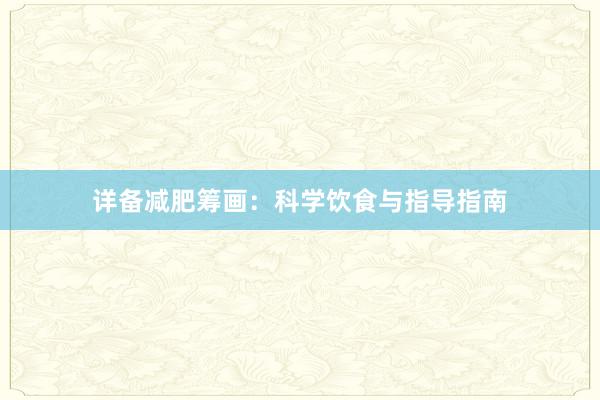 详备减肥筹画：科学饮食与指导指南